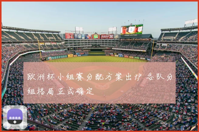 欧洲杯小组赛分配方案出炉 各队分组格局正式确定
