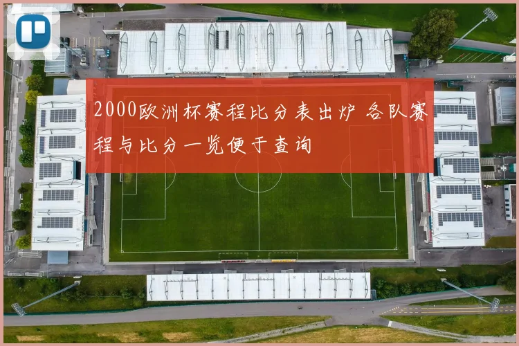 2000欧洲杯赛程比分表出炉 各队赛程与比分一览便于查询