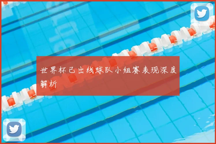 世界杯已出线球队小组赛表现深度解析