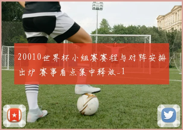 20010世界杯小组赛赛程与对阵安排出炉 赛事看点集中释放_1