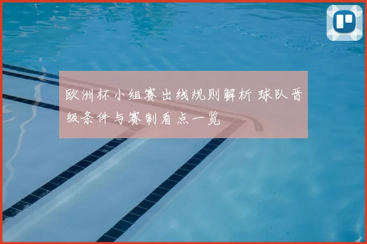 欧洲杯小组赛出线规则解析 球队晋级条件与赛制看点一览