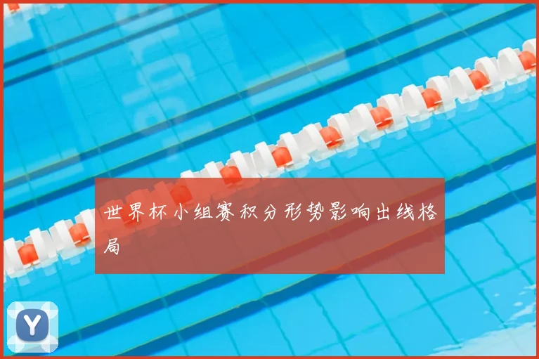 世界杯小组赛积分形势影响出线格局