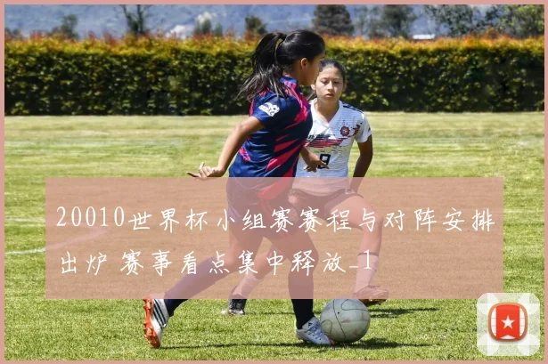 20010世界杯小组赛赛程与对阵安排出炉 赛事看点集中释放_1