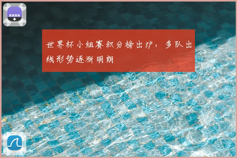 世界杯小组赛积分榜出炉，多队出线形势逐渐明朗
