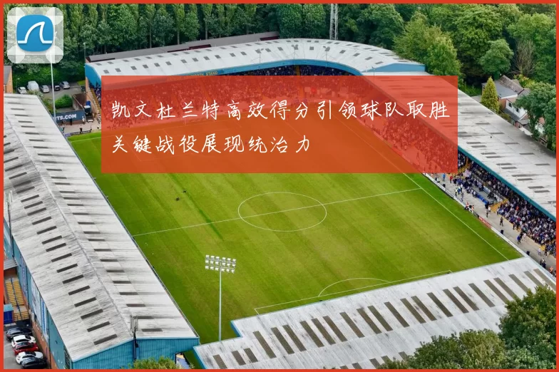 凯文杜兰特高效得分引领球队取胜关键战役展现统治力