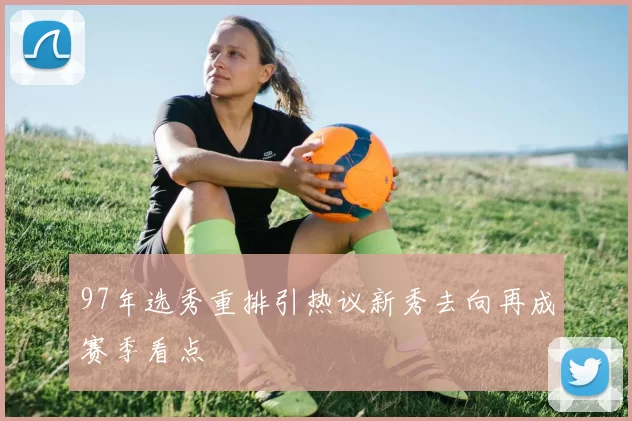 97年选秀重排引热议新秀去向再成赛季看点