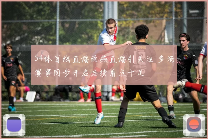 54体育线直播雨燕直播引关注 多场赛事同步开启后续看点十足
