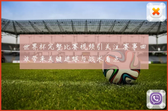 世界杯完整比赛视频引关注 赛事回放带来关键进球与战术看点