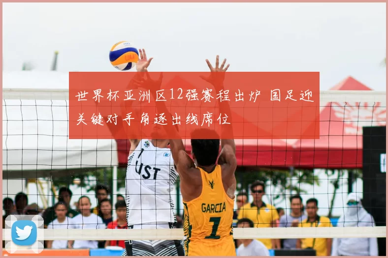 世界杯亚洲区12强赛程出炉 国足迎关键对手角逐出线席位