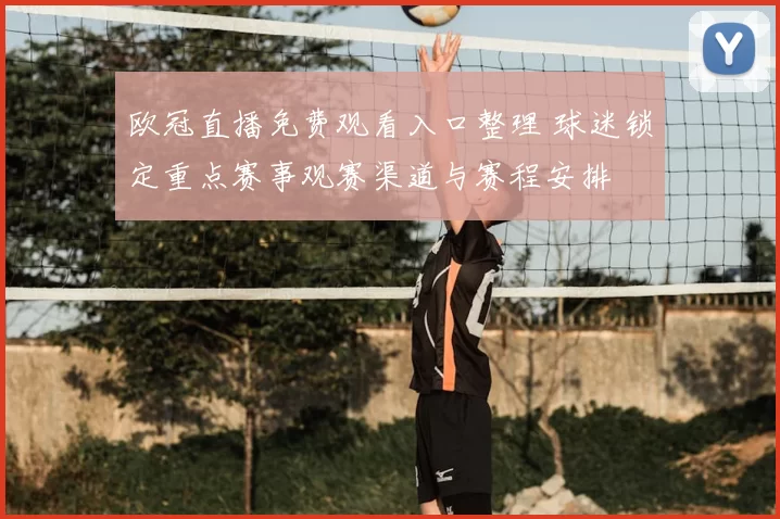 欧冠直播免费观看入口整理 球迷锁定重点赛事观赛渠道与赛程安排