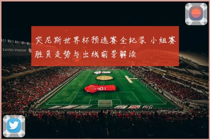 突尼斯世界杯预选赛全纪录 小组赛胜负走势与出线前景解读