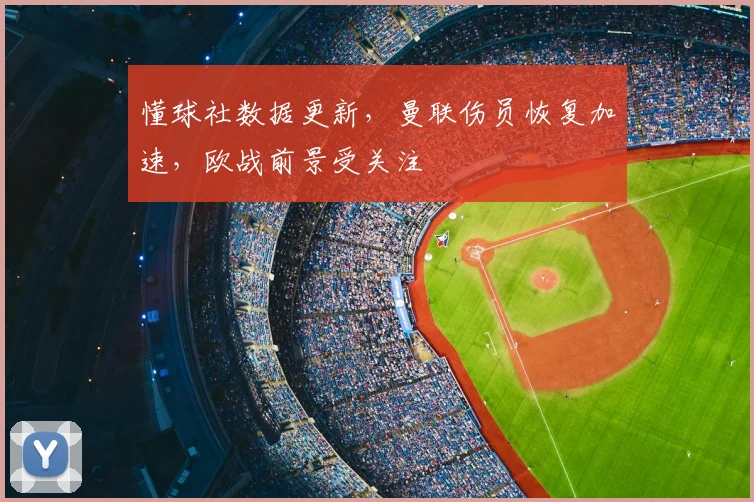 懂球社数据更新,曼联伤员恢复加速,欧战前景受关注