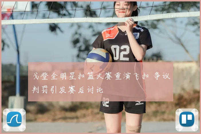 戈登全明星扣篮大赛重演飞扣 争议判罚引发赛后讨论